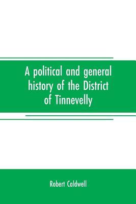 A political and general history of the District of Tinnevelly, in the Presidency of Madras, from the earliest period to its cession to the English Gov