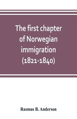 The first chapter of Norwegian immigration (1821-1840): its causes and results; With an introduction on the services rendered by the Scandinavians to