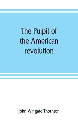 The pulpit of the American revolution: or, The political sermons of the period of 1776. With a historical introduction, notes, and illustrations