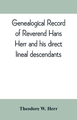 Genealogical record of Reverend Hans Herr and his direct lineal descendants: From his Birth A.D. 1639 to the present time containing the names, etc. o