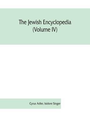 The Jewish encyclopedia (Volume IV): a descriptive record of the history, religion, literature, and customs of the Jewish people from the earliest tim