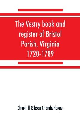 The vestry book and register of Bristol Parish, Virginia, 1720-1789