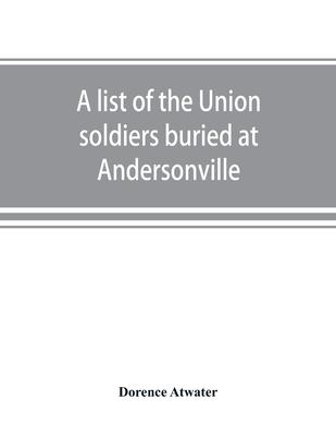 A list of the Union soldiers buried at Andersonville: copied from the official record in the surgeon's office at Andersonville