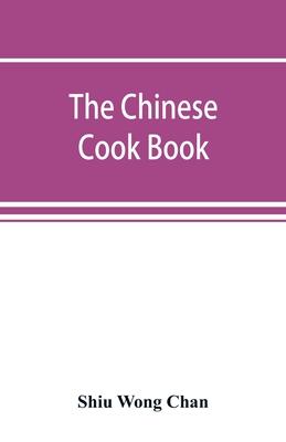 The Chinese cook book: containing more than one hundred recipes for everyday food prepared in the wholesome Chinese way, and many recipes of