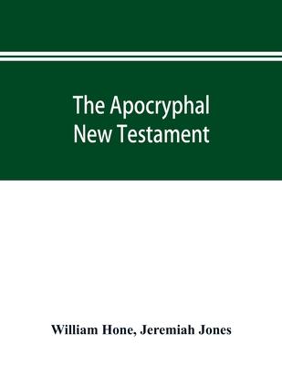 The Apocryphal New Testament, being all the gospels, epistles, and other pieces now extant; attributed in the first four centuries to Jesus Christ, Hi