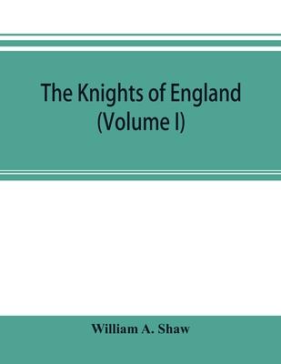 The knights of England; a complete record from the earliest time to the present day of the knights of all the orders of chivalry in England, Scotland,