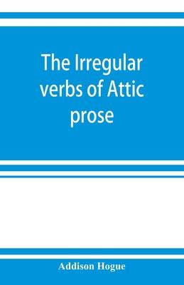 The irregular verbs of Attic prose: their forms, prominent meanings, and important compounds; together with lists of related words and English derivat