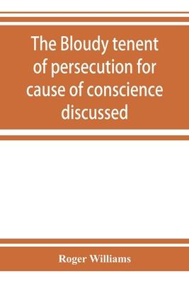 The bloudy tenent of persecution for cause of conscience discussed: and Mr. Cotton's letter examined and answered