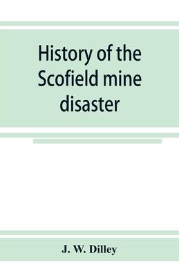 History of the Scofield mine disaster. A concise account of the incidents and scenes that took place at Scofield, Utah, May 1, 1900. When mine Number