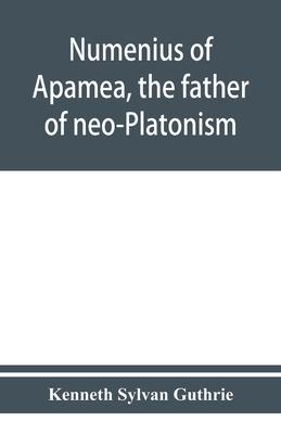 Numenius of Apamea, the father of neo-Platonism; works, biography, message, sources, and influence