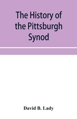 The history of the Pittsburgh Synod of the Reformed Church in the United States: prepared in commemoration of its fiftieth anniversary