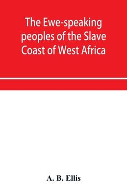 The Ewe-speaking peoples of the Slave Coast of West Africa, their religion, manners, customs, laws, languages, &c.