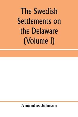 The Swedish settlements on the Delaware: their history and relation to the Indians, Dutch and English, 1638-1664: with an account of the South, the Ne