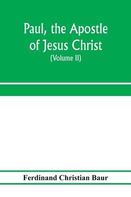 Paul, the apostle of Jesus Christ, his life and work, his epistles and his doctrine. A contribution to the critical history of primitive Christianity