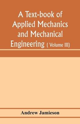 A text-book of applied mechanics and mechanical engineering; Specially arranged for the use of engineers qualifying for the institution of civil Engin