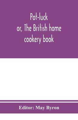 Pot-luck; or, The British home cookery book; over a thousand recipes from old family ms. Books