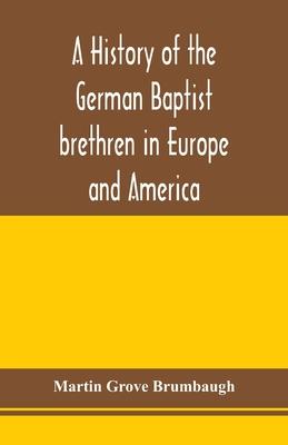 A history of the German Baptist brethren in Europe and America