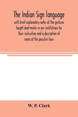 The Indian sign language, with brief explanatory notes of the gestures taught deaf-mutes in our institutions for their instruction and a description o