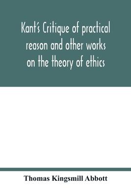 Kant's Critique of practical reason and other works on the theory of ethics