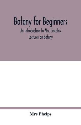 Botany for beginners: an introduction to Mrs. Lincoln's Lectures on botany: for the use of common schools and the younger pupils of higher s