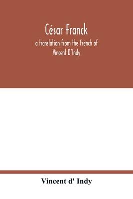 Csar Franck; a translation from the French of Vincent D'Indy