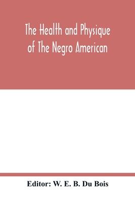 The health and physique of the Negro American: report of a social study made under the direction of Atlanta University: together with the Proceedings