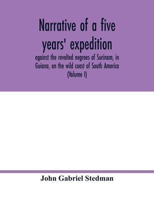 Narrative of a five years' expedition, against the revolted negroes of Surinam, in Guiana, on the wild coast of South America; from the year 1772, to