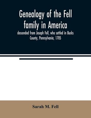 Genealogy of the Fell family in America, descended from Joseph Fell, who settled in Bucks County, Pennsylvania, 1705: with some account of the family