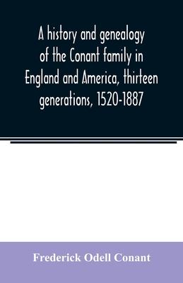 A history and genealogy of the Conant family in England and America, thirteen generations, 1520-1887: containing also some genealogical notes on the C