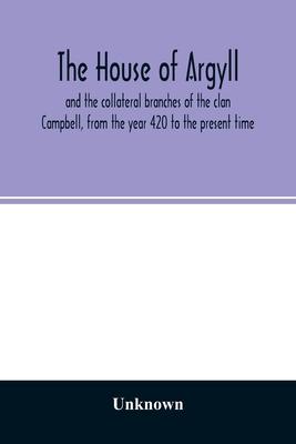 The house of Argyll and the collateral branches of the clan Campbell, from the year 420 to the present time