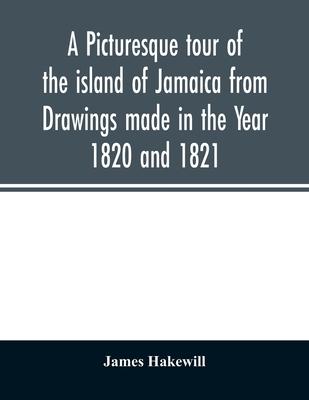 A picturesque tour of the island of Jamaica from Drawings made in the Year 1820 and 1821