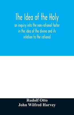 The idea of the holy: an inquiry into the non-rational factor in the idea of the divine and its relation to the rational