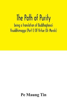 The path of purity; being a translation of Buddhaghosa's Visuddhimagga (Part I) Of Virtue (Or Morals)