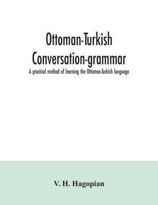 Ottoman-Turkish conversation-grammar; a practical method of learning the Ottoman-Turkish language