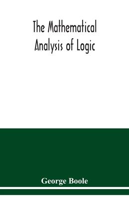 The mathematical analysis of logic: being an essay towards a calculus of deductive reasoning