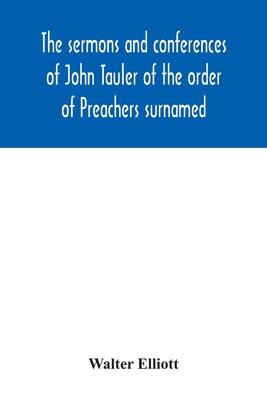 The sermons and conferences of John Tauler of the order of Preachers surnamed "The Illuminated Doctor"; being his spiritual doctrine