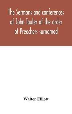 The sermons and conferences of John Tauler of the order of Preachers surnamed "The Illuminated Doctor"; being his spiritual doctrine