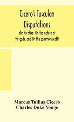 Cicero's Tusculan disputations: also treatises On the nature of the gods, and On the commonwealth