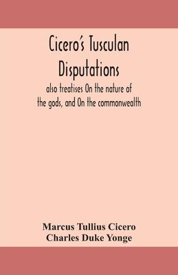 Cicero's Tusculan disputations: also treatises On the nature of the gods, and On the commonwealth