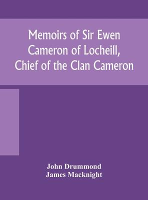 Memoirs of Sir Ewen Cameron of Locheill, Chief of the Clan Cameron: with an introductory account of the history and antiquities of that family and of