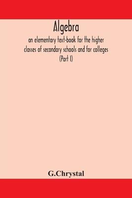 Algebra: An Elementary Text-Book For The Higher Classes Of Secondary Schools And For Colleges (Part I) Subscription