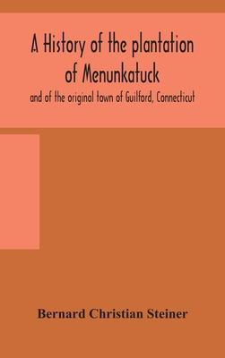 A history of the plantation of Menunkatuck and of the original town of Guilford, Connecticut: comprising the present towns of Guilford and Madison