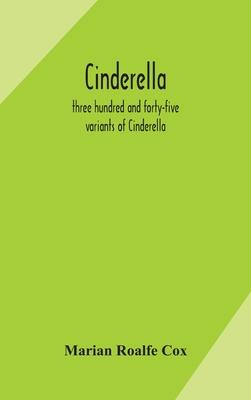 Cinderella; three hundred and forty-five variants of Cinderella, Catskin, and Cap o'Rushes, abstracted and tabulated, with a discussion of mediaeval a