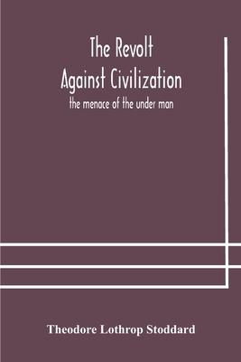 The revolt against civilization: the menace of the under man