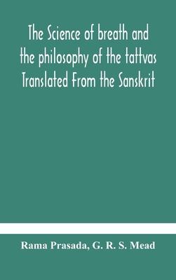 The science of breath and the philosophy of the tattvas Translated From the Sanskrit, With Introductory and Explanatory Essays on Nature S Finer Force