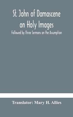 St. John of Damascene on Holy Images, Followed by Three Sermons on the Assumption