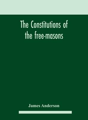 The constitutions of the free-masons: containing the history, charges, regulations, &c. of that most ancient and right worshipful fraternity: for the