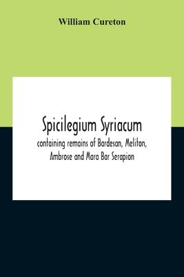 Spicilegium Syriacum: Containing Remains Of Bardesan, Meliton, Ambrose And Mara Bar Serapion