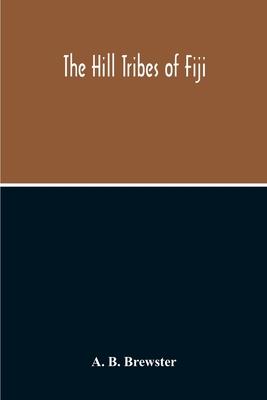 The Hill Tribes Of Fiji; A Record Of Forty Years' Intimate Connection With The Tribes Of The Mountainous Interior Of Fiji With A Description Of Their Subscription