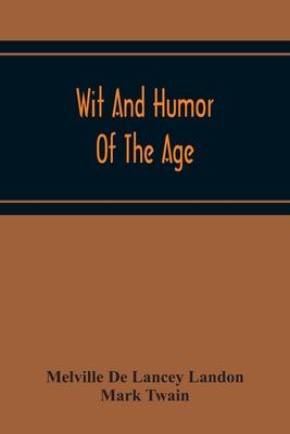 Wit And Humor Of The Age; Comprising Wit, Humor, Pathos, Ridicule, Satires, Dialects, Puns, Conundrums, Riddles, Charades Jokes And Magic Eli Perkins,